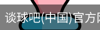 谈球吧(中国)官方网站-TQBSPORTS